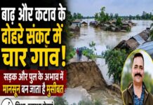 बाढ़ और कटाव के दोहरे संकट में चार गांव, सड़क और पुल के अभाव में मानसून बन जाता है मुसीबत, शिक्षा-स्वास्थ्य सेवाएं भी हो जाती हैं ठप।